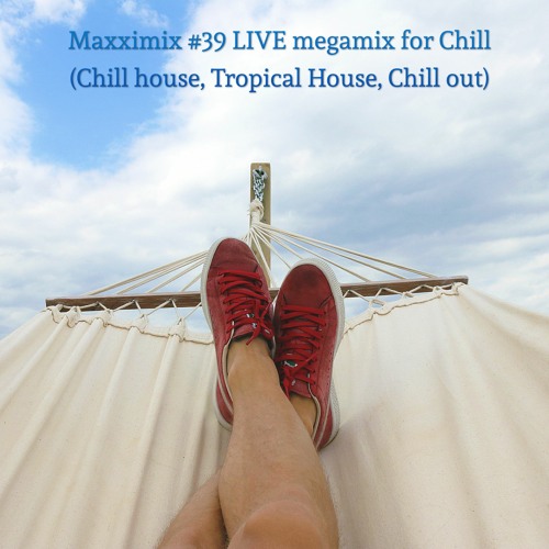 Maxximix 39 LIVE megamix for Chill (Chill house Tropical House Chill out)