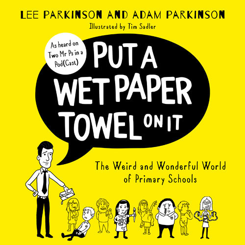 Put A Wet Paper Towel on It The Weird and Wonderful World of Primary Schools By Lee Parkinson and Adam Parkinson Read by Lee Parkinson and Adam Parkinson
