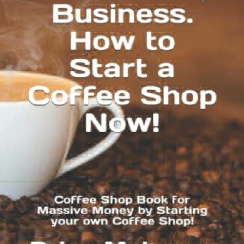 DOWNLOAD ⚡️PDF✔️ Coffee Shop Business. How to Start a Coffee Shop Now! Coffee
