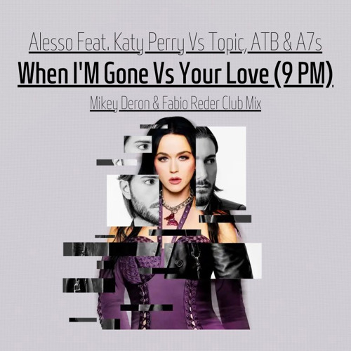 Alesso & Katy Perry Vs Topic & A7s-When Im Gone Vs Your Love (9pm) (Mickey Deron & Fabio Reder Mix)