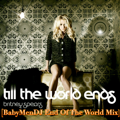 Till The World Ends BabyMenDJ End Of The World Radio Mix