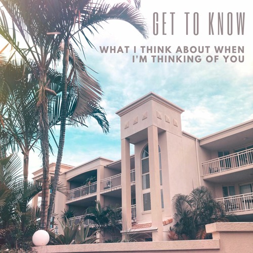 Get To Know - What I Think About When I'm Thinking About You