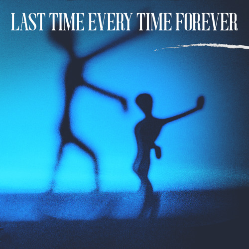 Last Time Every Time Forever