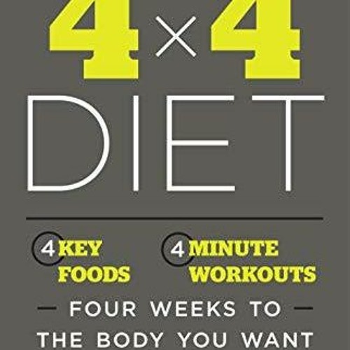 PDF READ Free The 4 x 4 Diet 4 Key Foods 4-Minute Workouts Four Weeks to the Body You Want