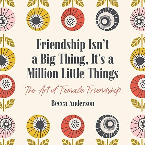 PDF ❤️ Read Friendship Isn't a Big Thing It's a Million Little Things The Art of Female Frie
