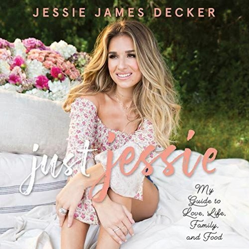 PDF Read Just Jessie My Guide to Love Life Family and Food by Jessie James Decker & Sandy Ru