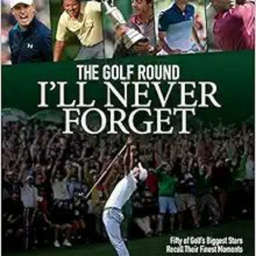 P.D.F. ⚡️ DOWNLOAD The Golf Round I'll Never Forget Fifty of Golf's Biggest Stars Recall Their Fine