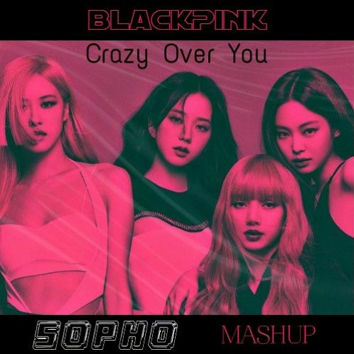 CRAZY OVER YOU ( BLACKPINK ) - SOPHO MASHUP Final