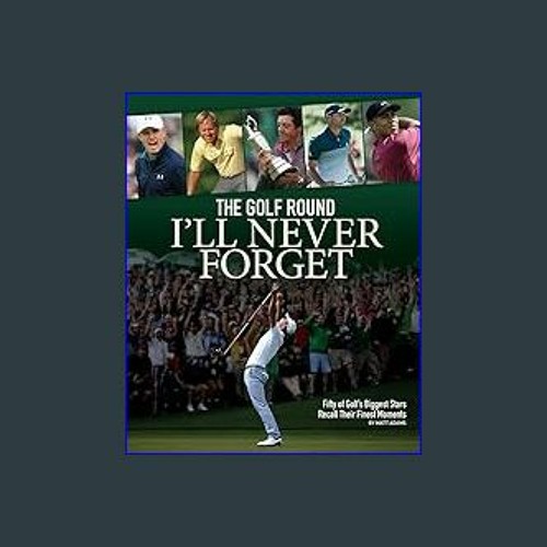 READ EBOOK $$ 📚 The Golf Round I'll Never Forget Fifty of Golf's Biggest Stars Recall Their Fine