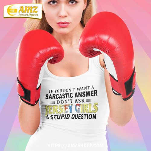 If You Don’t Want A Sarcastic Answer Don’t Ask Jersey Girls A Stupid Question T-Shirt
