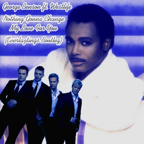 Nothing Gonna Change My Love For You - George Benson Ft. Westlife (Everlaztings Bootleg)