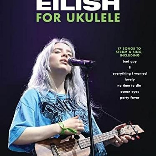 Get EBOOK EPUB KINDLE PDF Billie Eilish for Ukulele 17 Songs to Strum & Sing by Billie Eil