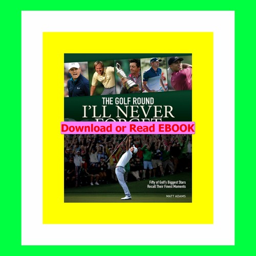 Read ebook pdf The Golf Round I'll Never Forget Fifty of Golf's Biggest Stars Recall Their Fine