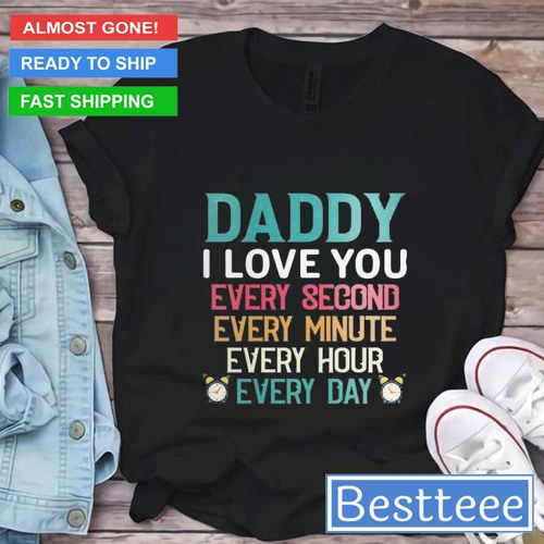 Daddy I Love You Every Second Every Minute Every Hour Every Day 2024 T-Shirt