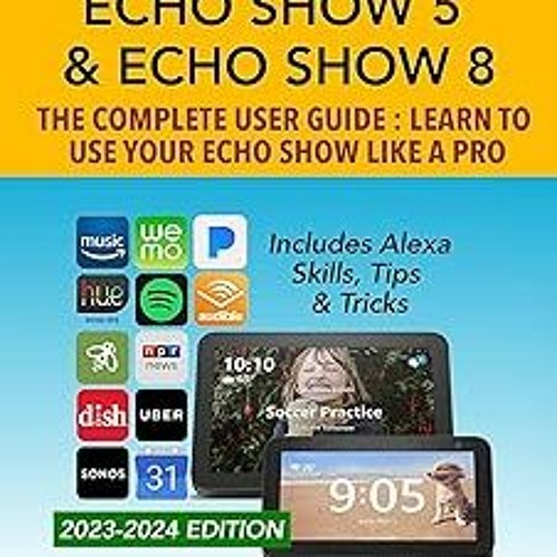 (Read-Full Amazon Echo Show 5 & Echo Show 8 The Complete User Guide - Learn to Use Your Echo S