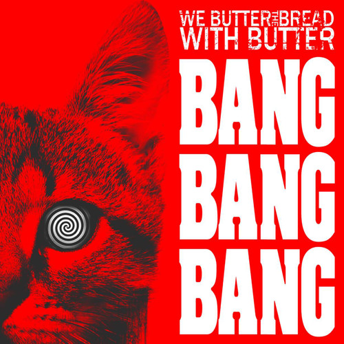 WE BUTTER THE BREAD WITH BUTTER - Bang Bang Bang