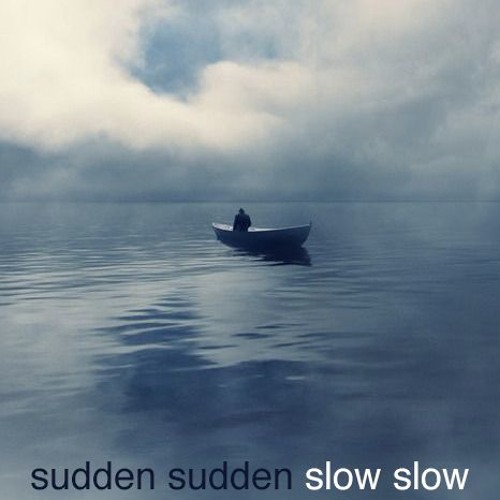 Sudden Sudden Slow Slow