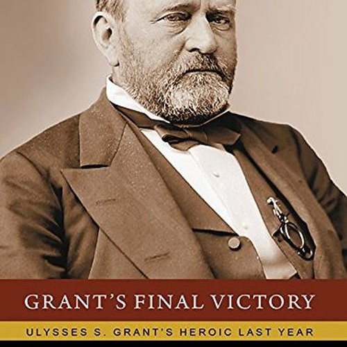 Grant s Final Victory Ulysses S. Grant s Heroic Last Year download pdf