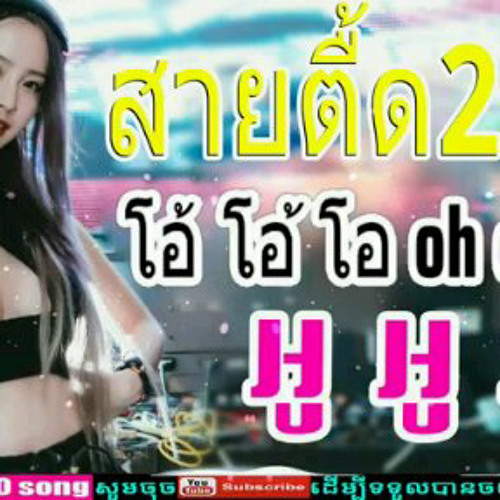 បទថៃល្បីណាស់ โอ โอ้ โอ oh oh oh - អូ អូ​ New Remix 2018 Khmer Remix 2018 Th