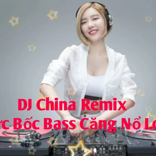 Nonstop China Mix 2018 - DJ China Remix Cực Bốc Bass Căng Nổ Loa - China Mix