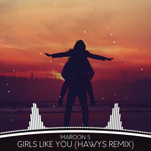 Maroon5 - Girls Like You (Hawys Remix)
