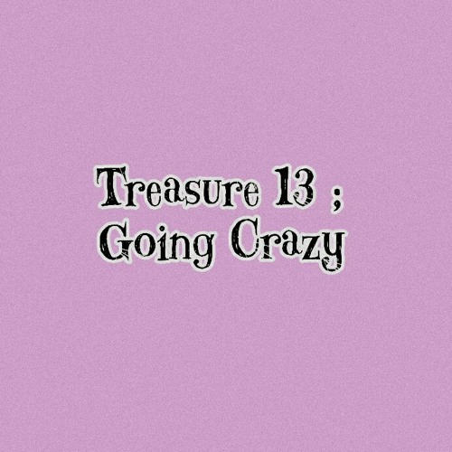 treasure 13 going crazy.