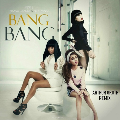 Jessie J Ariana Grande Nicki Minaj - Bang Bang (ft. Ariana Grande Nicki Minaj) (Arthur Groth Remix)