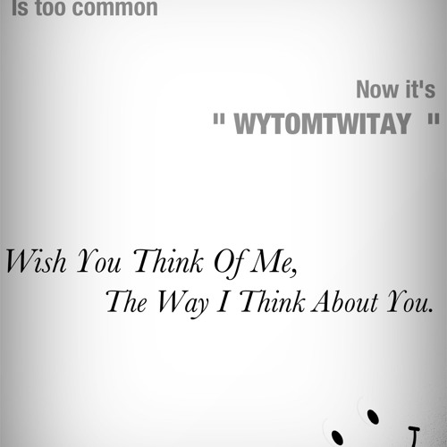 Wish You Think Of Me The Way I Think About You (WYTOMTWITAY)