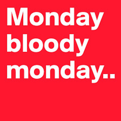 Monday bloody monday