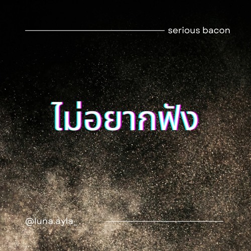 ไม่อยากฟัง - SERIOUS BACON Cover by LUNA