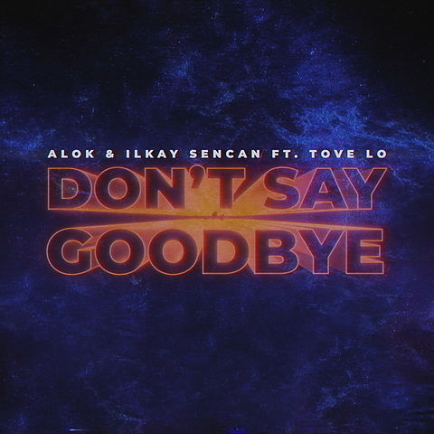 Alok Ilkay Sencan Tove Lo - Don't Say Goodbye (feat. Tove Lo)